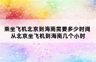 乘坐飞机北京到海南需要多少时间 从北京坐飞机到海南几个小时